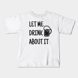 Let Me Drink About It, Day Drinking, Drinking, Party, Weekend, Funny Mom, Gift For Friend, Sassy Kids T-Shirt